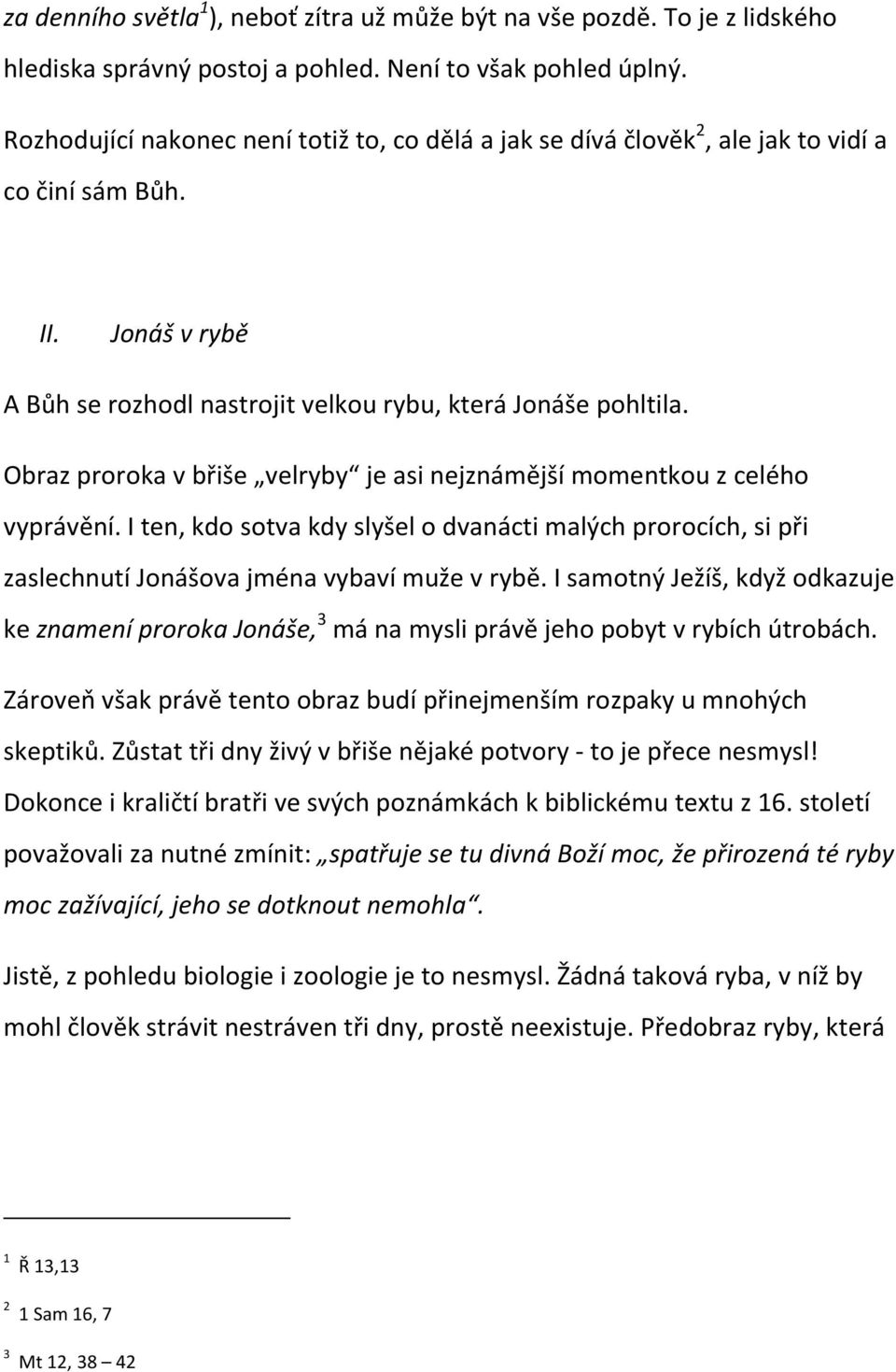 Obraz proroka v břiše velryby je asi nejznámější momentkou z celého vyprávění. I ten, kdo sotva kdy slyšel o dvanácti malých prorocích, si při zaslechnutí Jonášova jména vybaví muže v rybě.