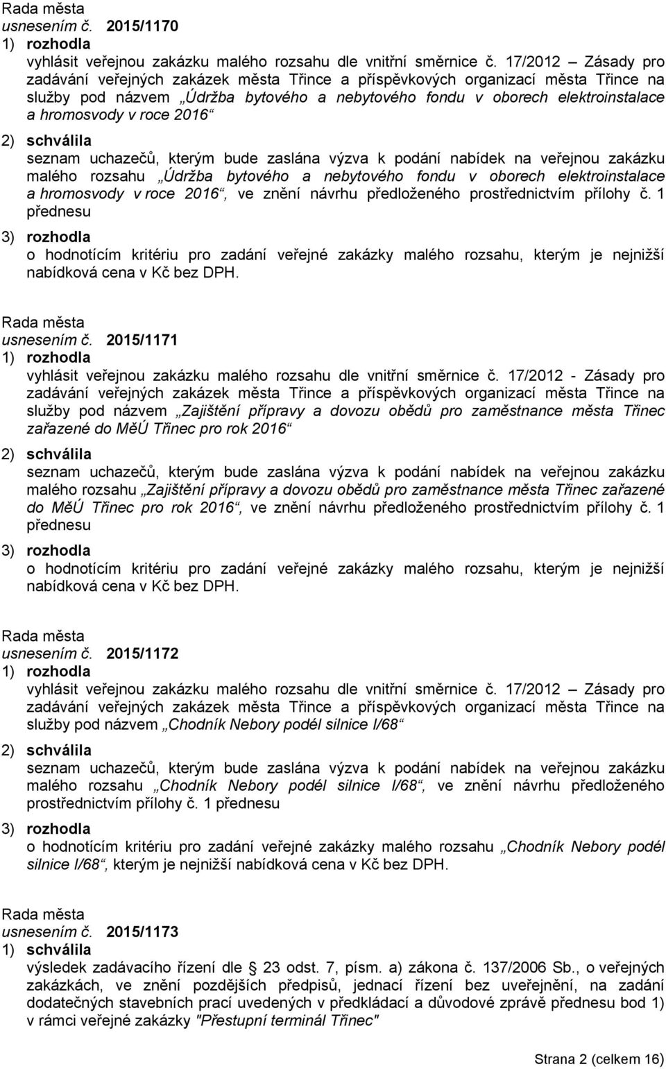 roce 2016 2) schválila seznam uchazečů, kterým bude zaslána výzva k podání nabídek na veřejnou zakázku malého rozsahu Údržba bytového a nebytového fondu v oborech elektroinstalace a hromosvody v roce