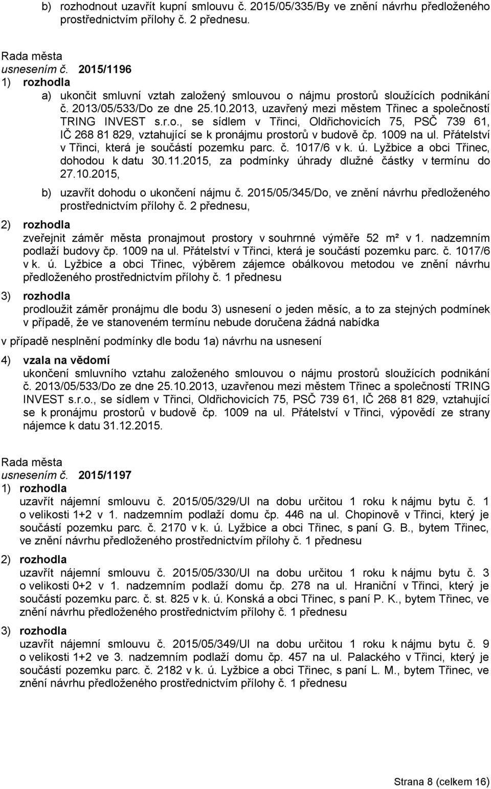 1009 na ul. Přátelství v Třinci, která je součástí pozemku parc. č. 1017/6 v k. ú. Lyžbice a obci Třinec, dohodou k datu 30.11.2015, za podmínky úhrady dlužné částky v termínu do 27.10.2015, b) uzavřít dohodu o ukončení nájmu č.