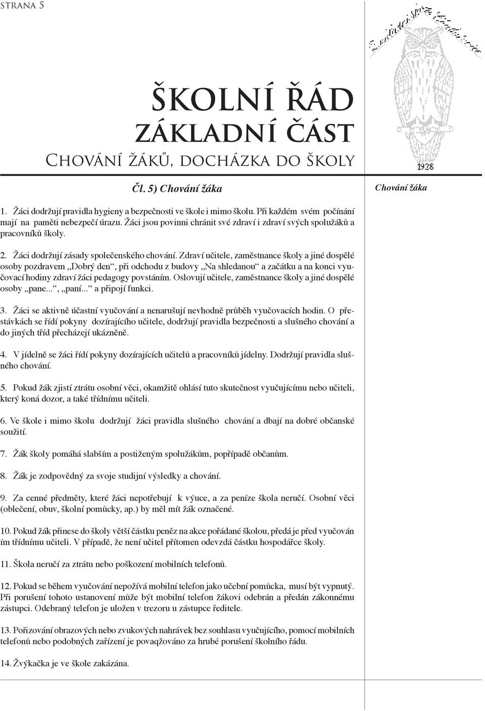 Zdraví učitele, zaměstnance školy a jiné dospělé osoby pozdravem Dobrý den, při odchodu z budovy Na shledanou a začátku a na konci vyučovací hodiny zdraví žáci pedagogy povstáním.