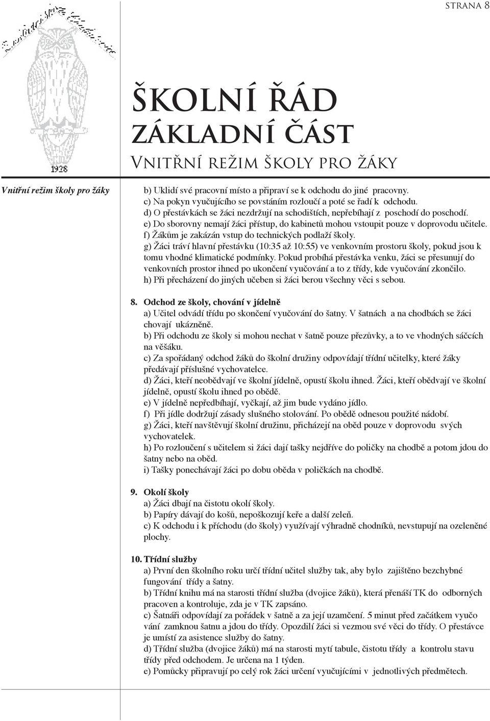 e) Do sborovny nemají žáci přístup, do kabinetů mohou vstoupit pouze v doprovodu učitele. f) Žákům je zakázán vstup do technických podlaží školy.