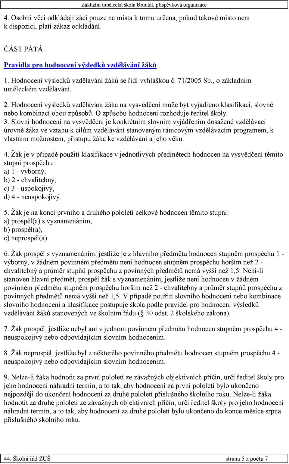 Hodnocení výsledků vzdělávání žáka na vysvědčení může být vyjádřeno klasifikací, slovně nebo kombinací obou způsobů. O způsobu hodnocení rozhoduje ředitel školy. 3.