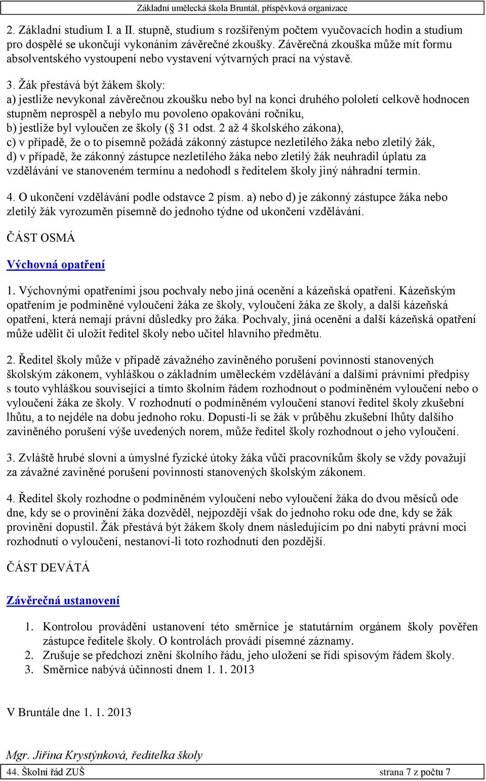 Žák přestává být žákem školy: a) jestliže nevykonal závěrečnou zkoušku nebo byl na konci druhého pololetí celkově hodnocen stupněm neprospěl a nebylo mu povoleno opakování ročníku, b) jestliže byl