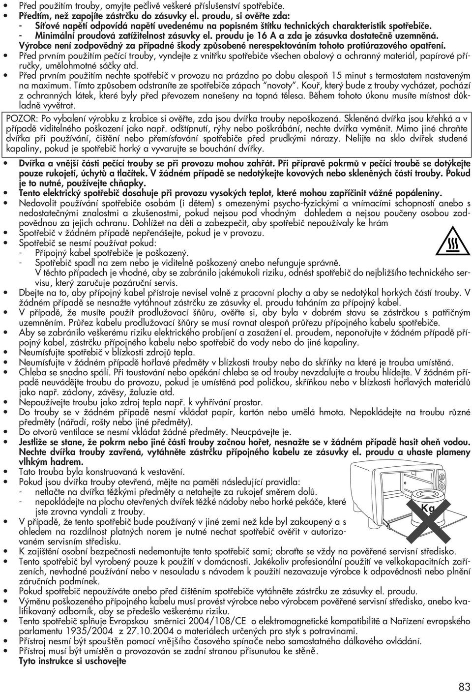 proudu je 16 A a zda je zásuvka dostateãnû uzemnûná. V robce není zodpovûdn za pfiípadné kody zpûsobené nerespektováním tohoto protiúrazového opatfiení.