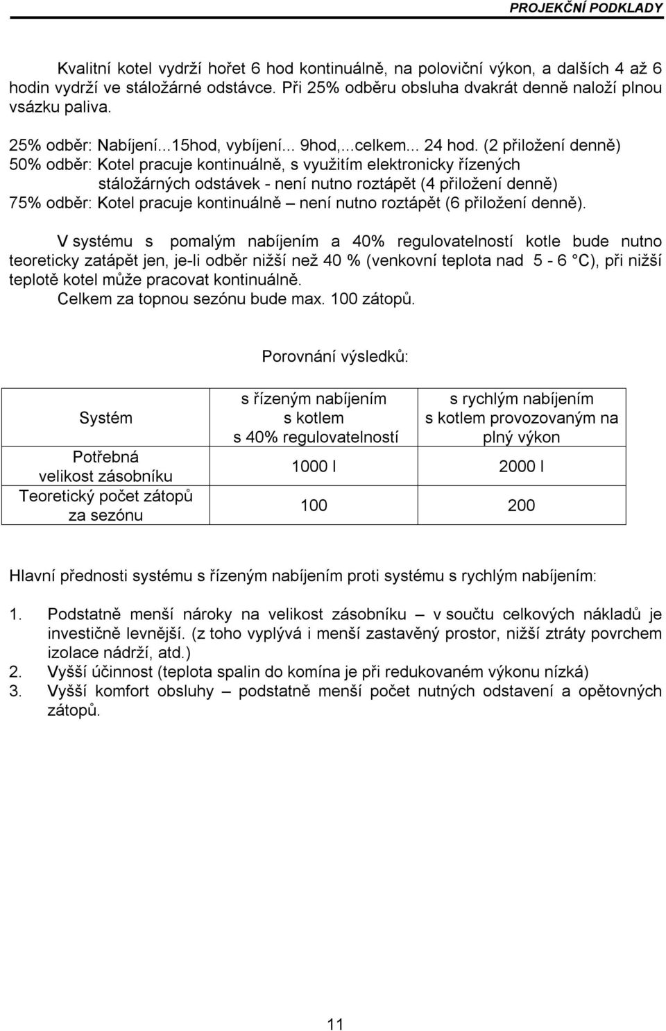 (2 přiložení denně) 50% odběr: Kotel pracuje kontinuálně, s využitím elektronicky řízených stáložárných odstávek - není nutno roztápět (4 přiložení denně) 75% odběr: Kotel pracuje kontinuálně není