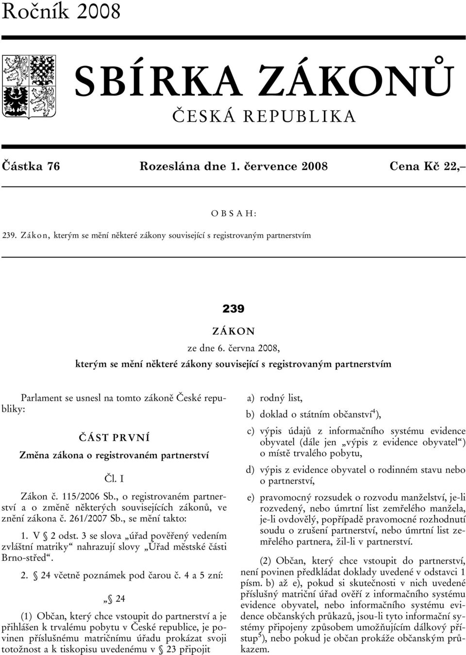 června 2008, kterým se mění některé zákony související s registrovaným partnerstvím Parlament se usnesl na tomto zákoně České republiky: ČÁST PRVNÍ Změna zákona o registrovaném partnerství Čl.