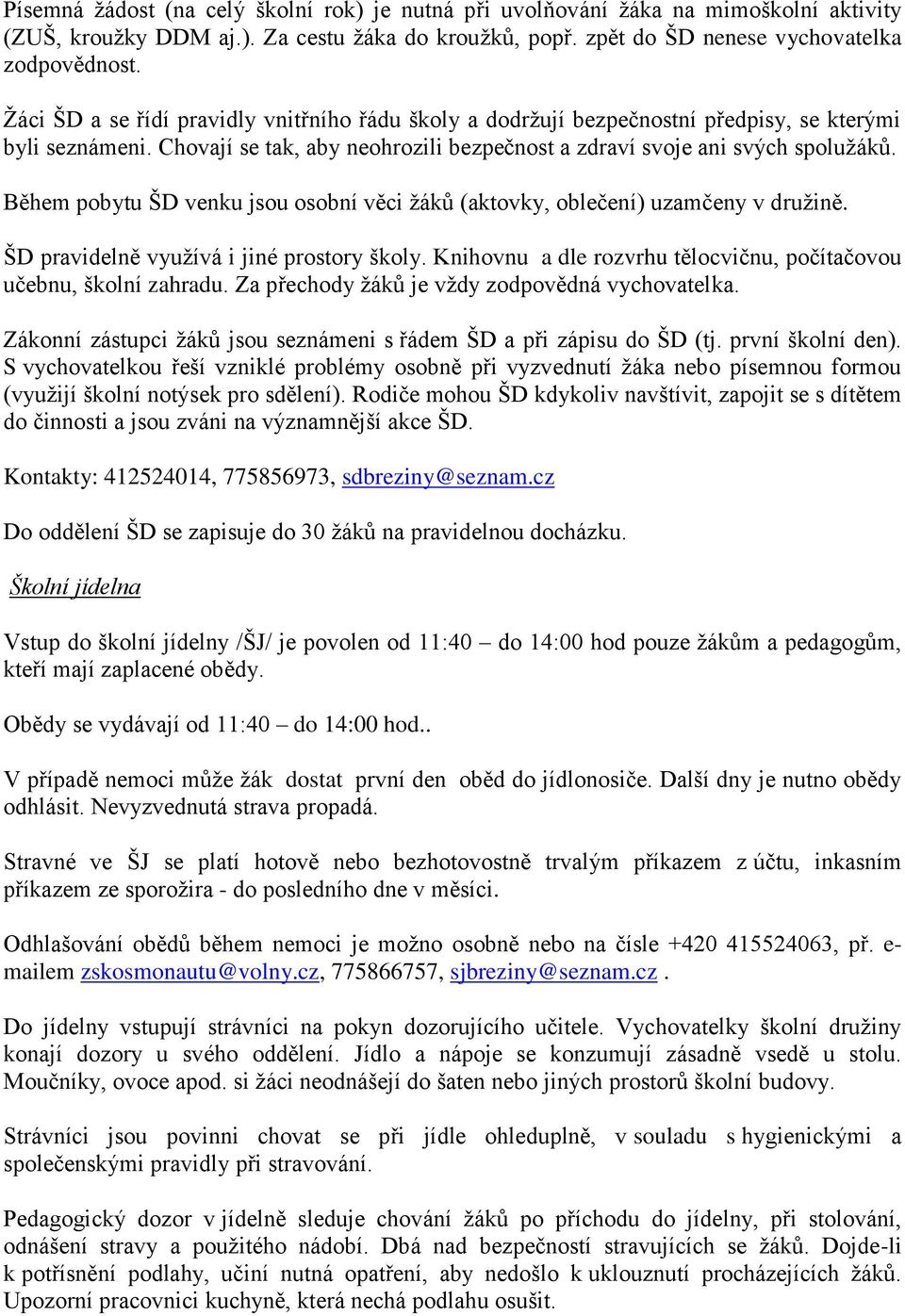 Během pobytu ŠD venku jsou osobní věci žáků (aktovky, oblečení) uzamčeny v družině. ŠD pravidelně využívá i jiné prostory školy. Knihovnu a dle rozvrhu tělocvičnu, počítačovou učebnu, školní zahradu.