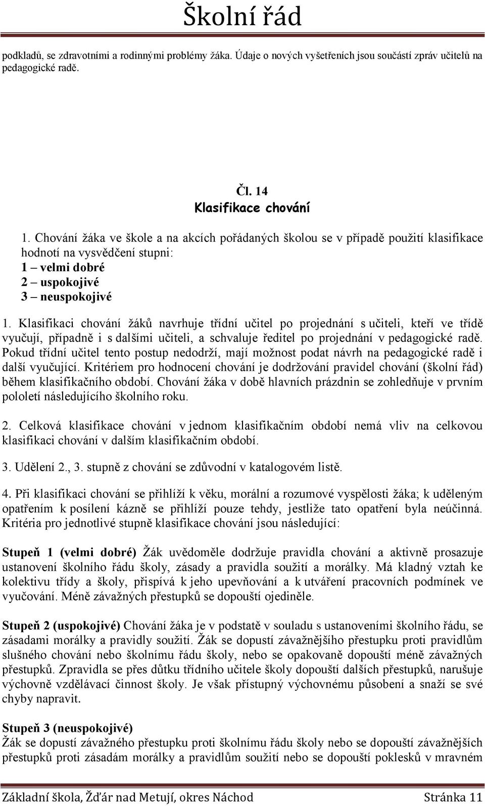 Klasifikaci chování žáků navrhuje třídní učitel po projednání s učiteli, kteří ve třídě vyučují, případně i s dalšími učiteli, a schvaluje ředitel po projednání v pedagogické radě.