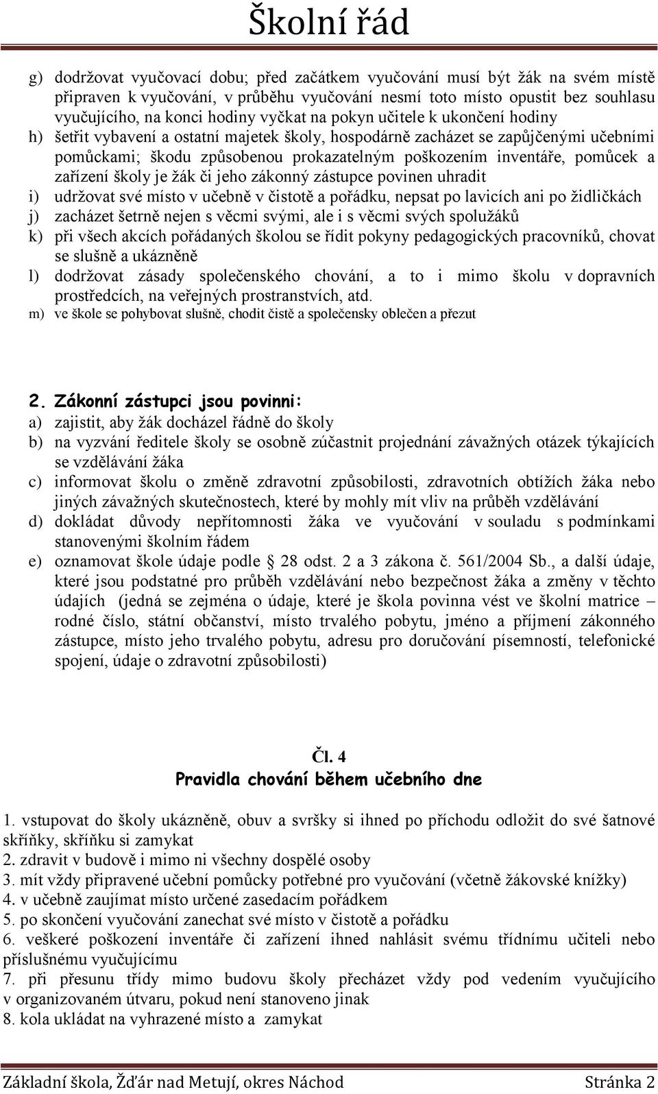 zařízení školy je žák či jeho zákonný zástupce povinen uhradit i) udržovat své místo v učebně v čistotě a pořádku, nepsat po lavicích ani po židličkách j) zacházet šetrně nejen s věcmi svými, ale i s