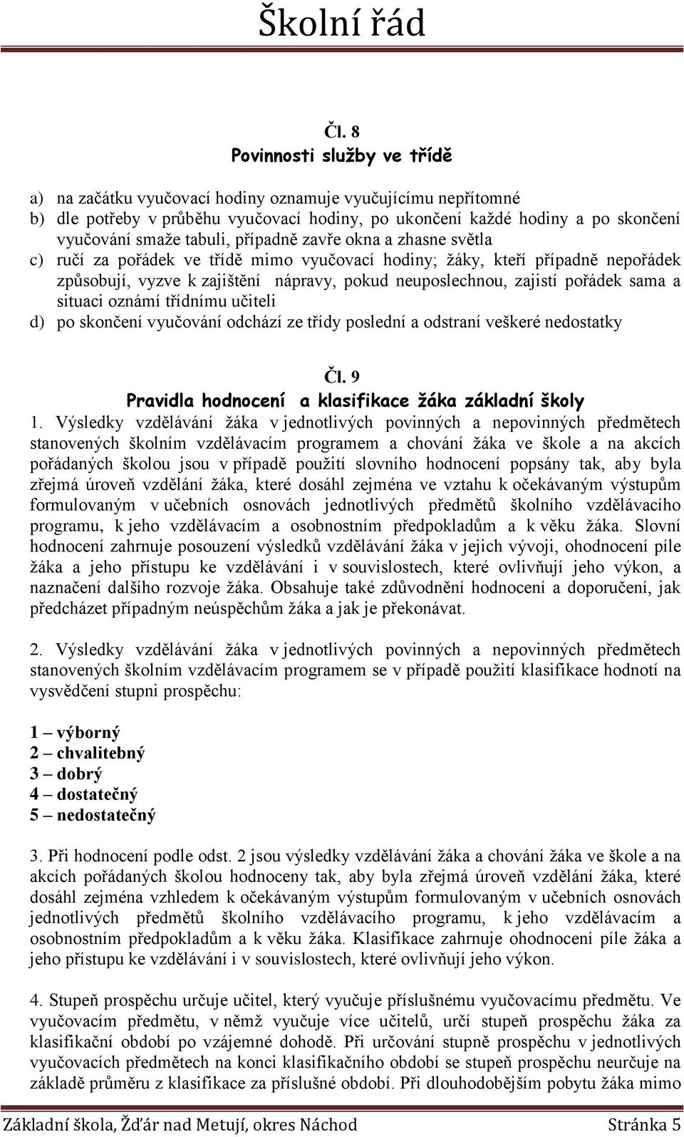 pořádek sama a situaci oznámí třídnímu učiteli d) po skončení vyučování odchází ze třídy poslední a odstraní veškeré nedostatky Čl. 9 Pravidla hodnocení a klasifikace žáka základní školy 1.