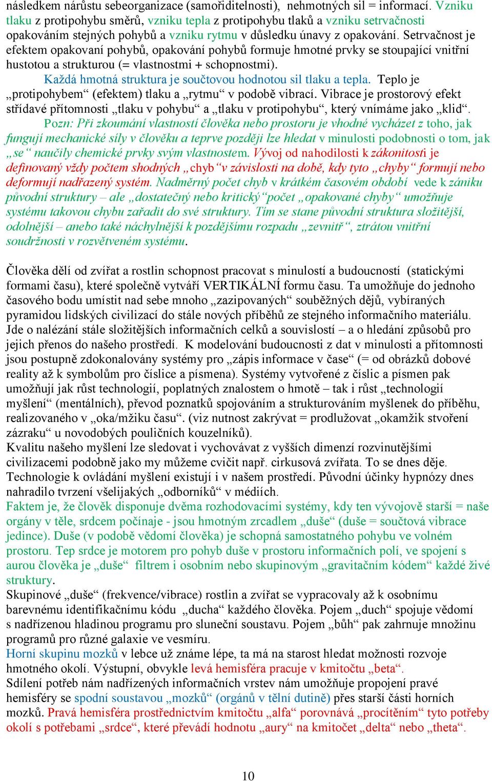 Setrvačnost je efektem opakovaní pohybů, opakování pohybů formuje hmotné prvky se stoupající vnitřní hustotou a strukturou (= vlastnostmi + schopnostmi).