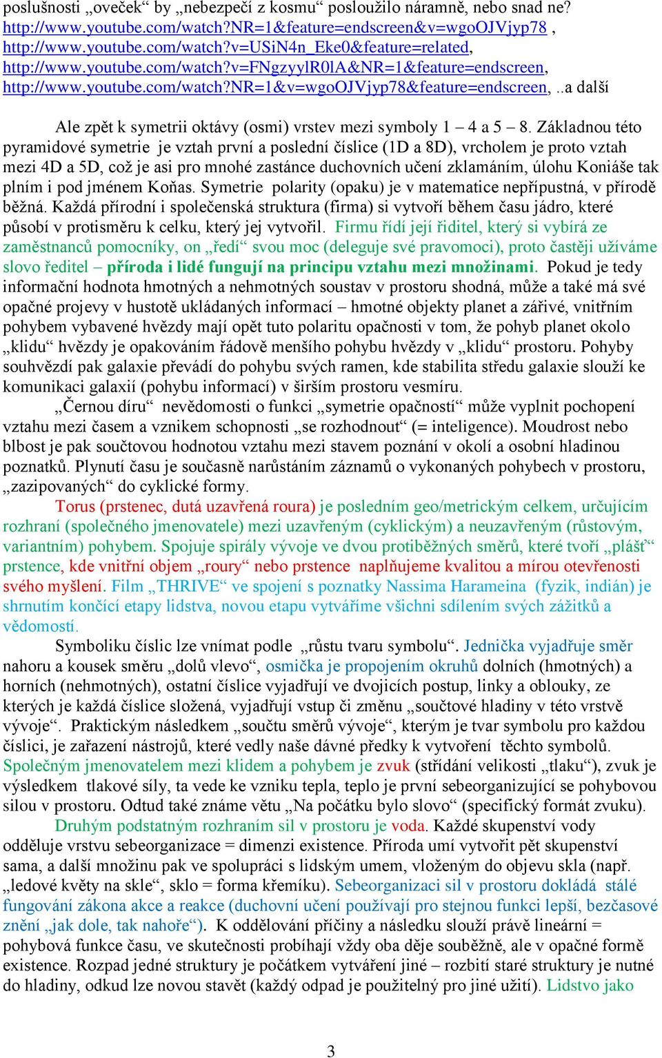 Základnou této pyramidové symetrie je vztah první a poslední číslice (1D a 8D), vrcholem je proto vztah mezi 4D a 5D, což je asi pro mnohé zastánce duchovních učení zklamáním, úlohu Koniáše tak plním