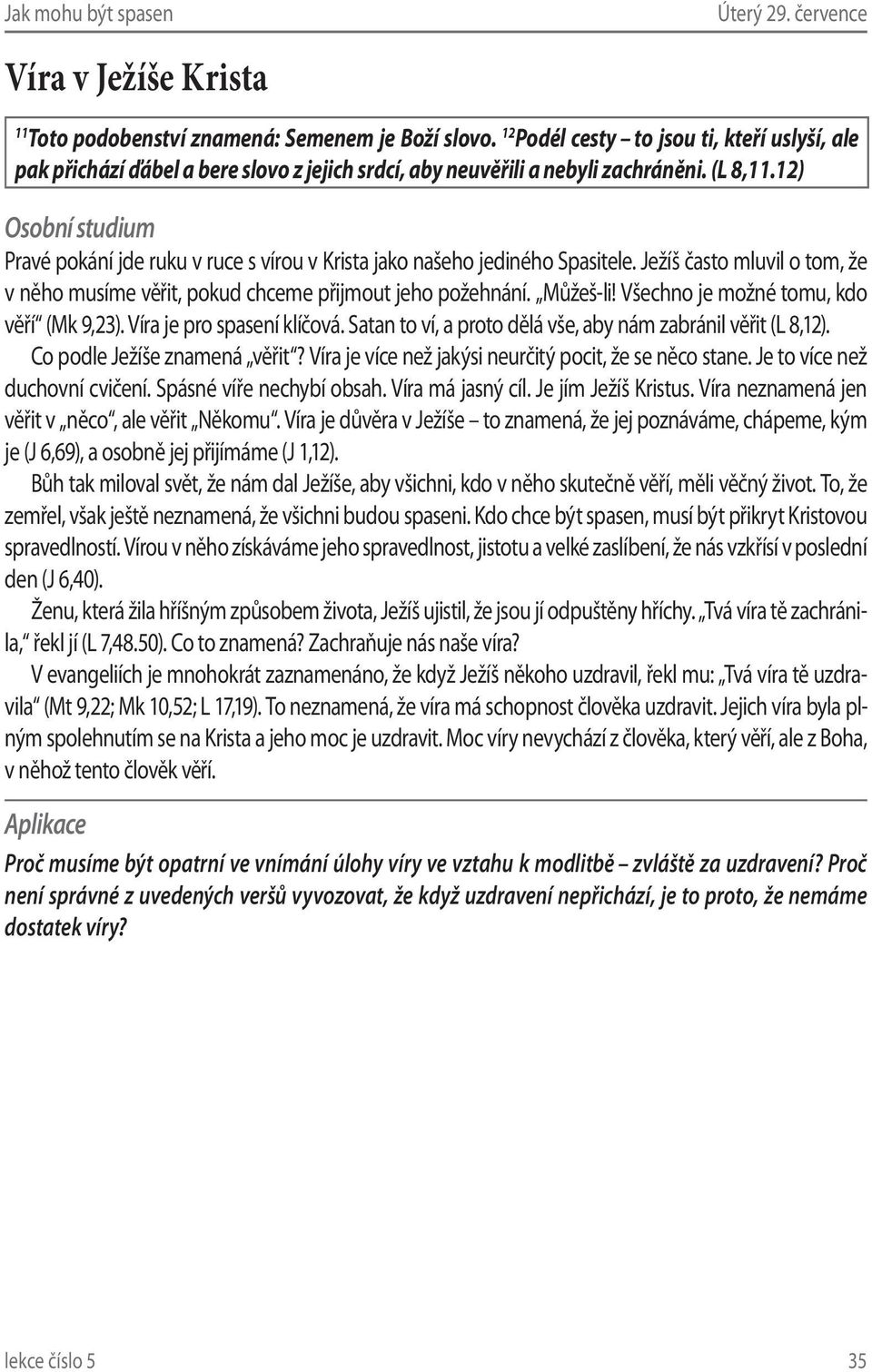 12) Pravé pokání jde ruku v ruce s vírou v Krista jako našeho jediného Spasitele. Ježíš často mluvil o tom, že v něho musíme věřit, pokud chceme přijmout jeho požehnání. Můžeš-li!