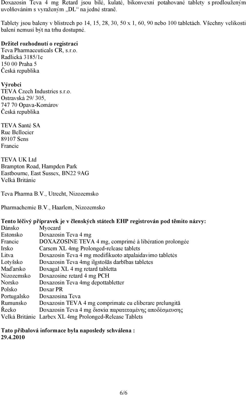 r.o. Radlická 3185/1c 150 00 Praha 5 Česká republika Výrobci TEVA Czech Industries s.r.o. Ostravská 29/ 305, 747 70 Opava-Komárov Česká republika TEVA Santé SA Rue Bellocier 89107 Sens Francie TEVA