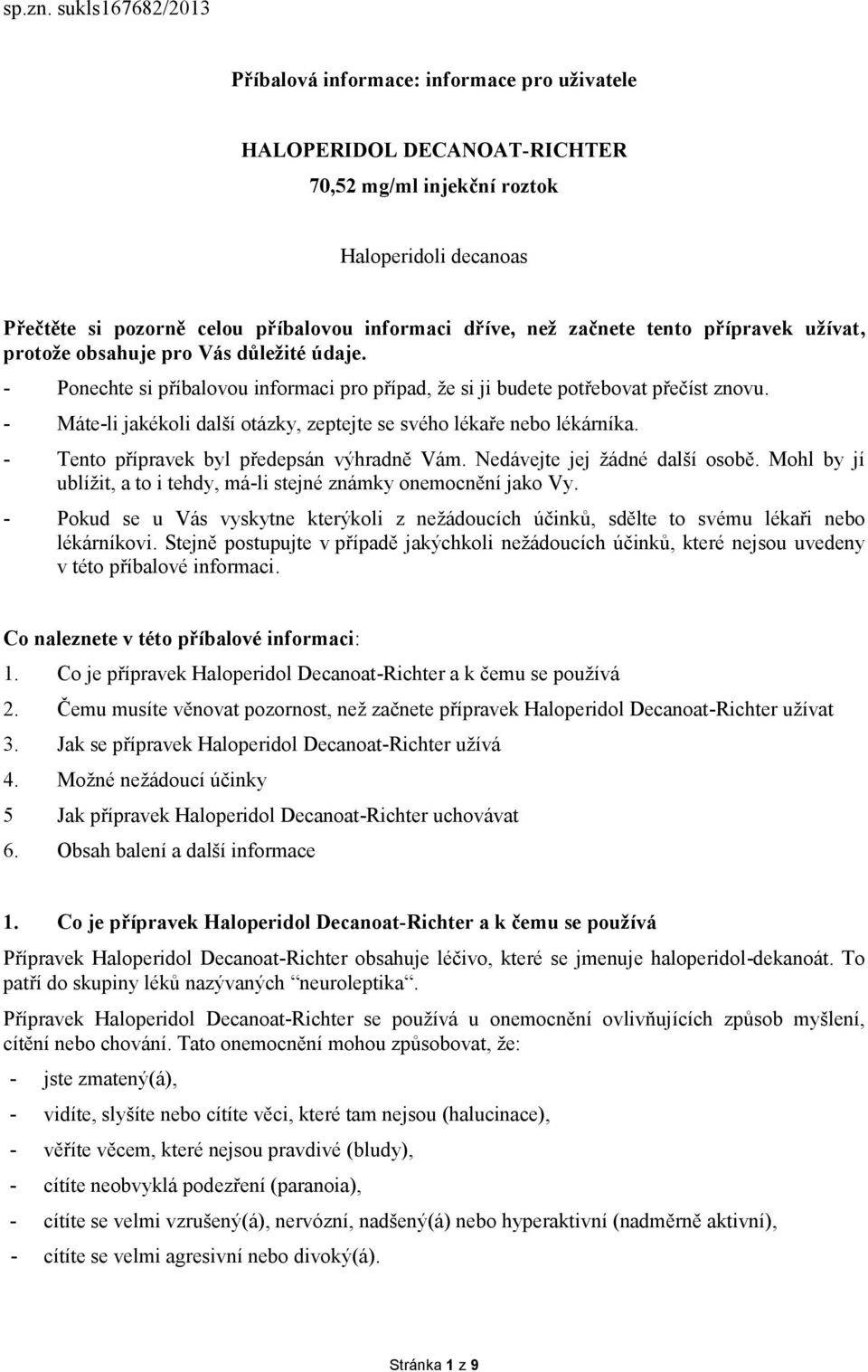 začnete tento přípravek užívat, protože obsahuje pro Vás důležité údaje. - Ponechte si příbalovou informaci pro případ, že si ji budete potřebovat přečíst znovu.