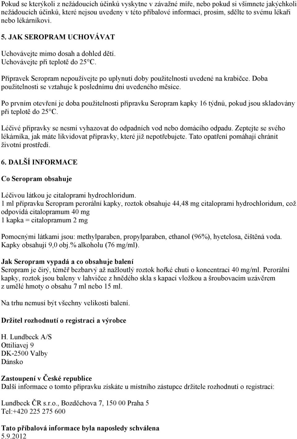 Doba použitelnosti se vztahuje k poslednímu dni uvedeného měsíce. Po prvním otevření je doba použitelnosti přípravku Seropram kapky 16 týdnů, pokud jsou skladovány při teplotě do 25 C.