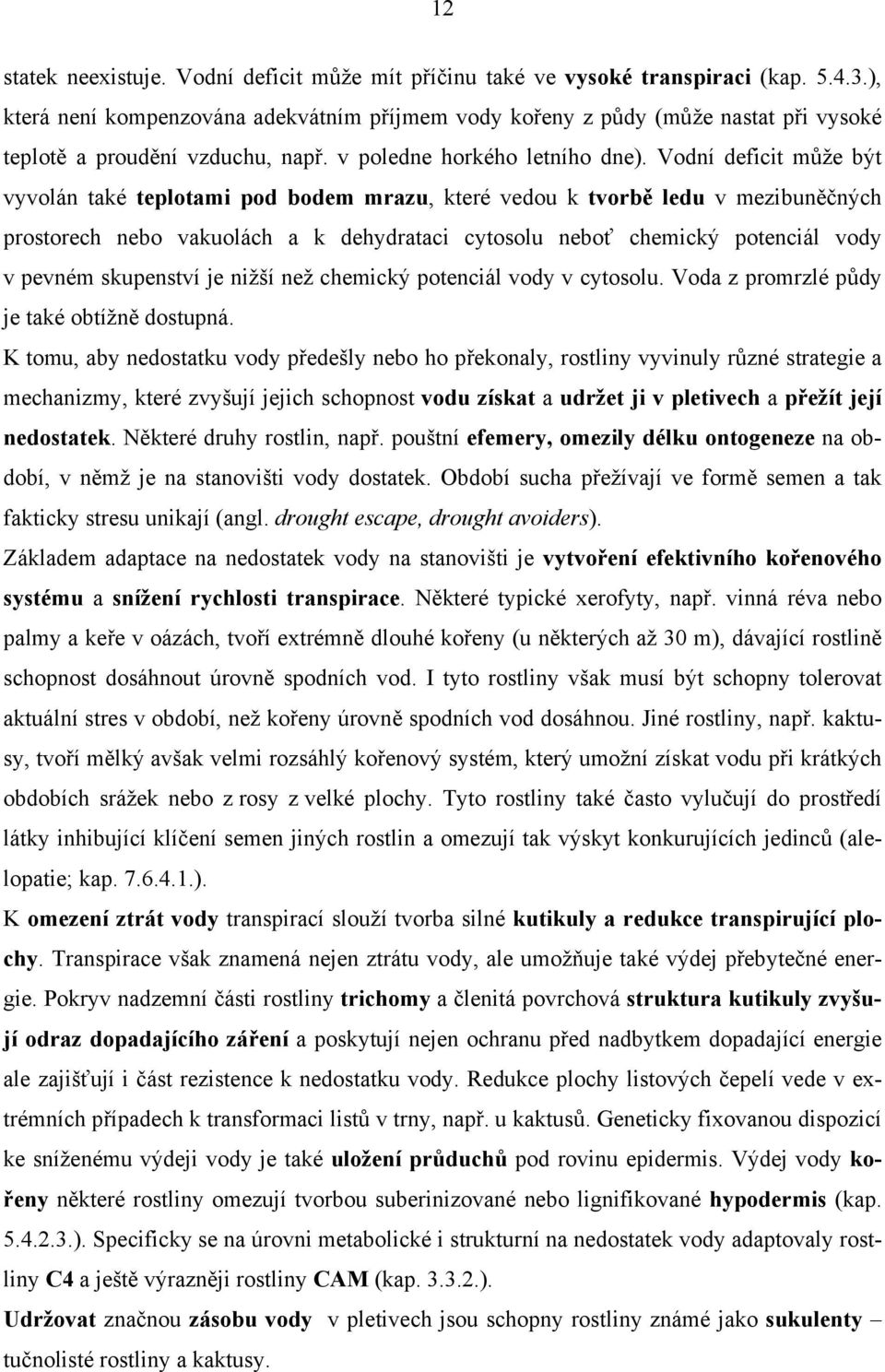 Vodní deficit může být vyvolán také teplotami pod bodem mrazu, které vedou k tvorbě ledu v mezibuněčných prostorech nebo vakuolách a k dehydrataci cytosolu neboť chemický potenciál vody v pevném