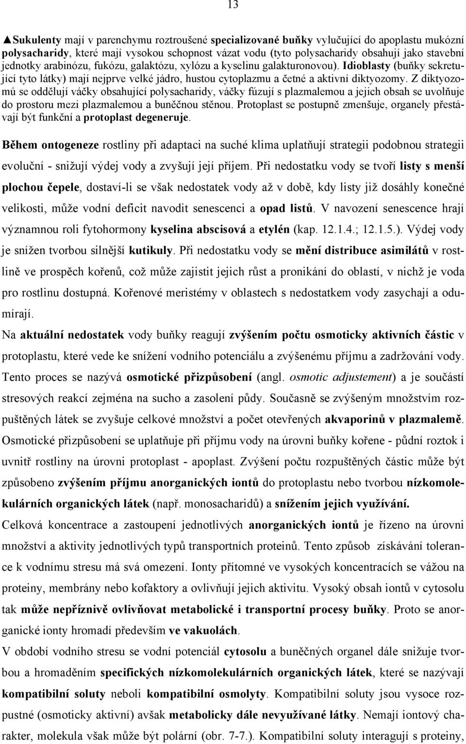 Z diktyozomů se oddělují váčky obsahující polysacharidy, váčky fúzují s plazmalemou a jejich obsah se uvolňuje do prostoru mezi plazmalemou a buněčnou stěnou.