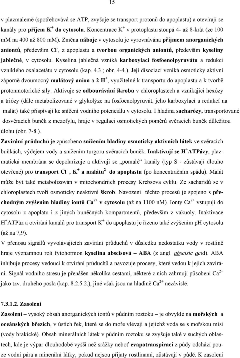 Změna náboje v cytosolu je vyrovnávána příjmem anorganických aniontů, především Cl -, z apoplastu a tvorbou organických aniontů, především kyseliny jablečné, v cytosolu.