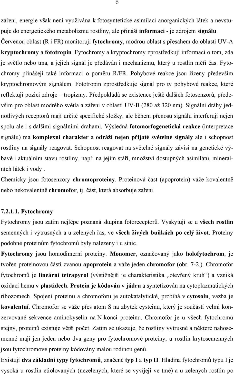 Fytochromy a kryptochromy zprostředkují informaci o tom, zda je světlo nebo tma, a jejich signál je předáván i mechanizmu, který u rostlin měří čas. Fytochromy přinášejí také informaci o poměru R/FR.