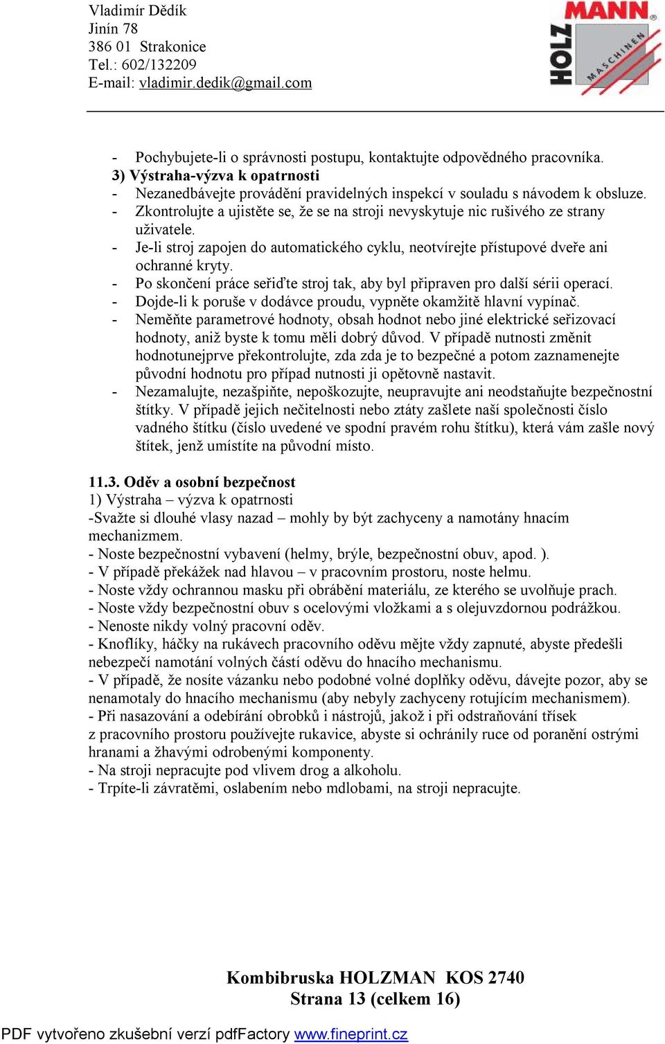 - Po skončení práce seřiďte stroj tak, aby byl připraven pro další sérii operací. - Dojde-li k poruše v dodávce proudu, vypněte okamžitě hlavní vypínač.