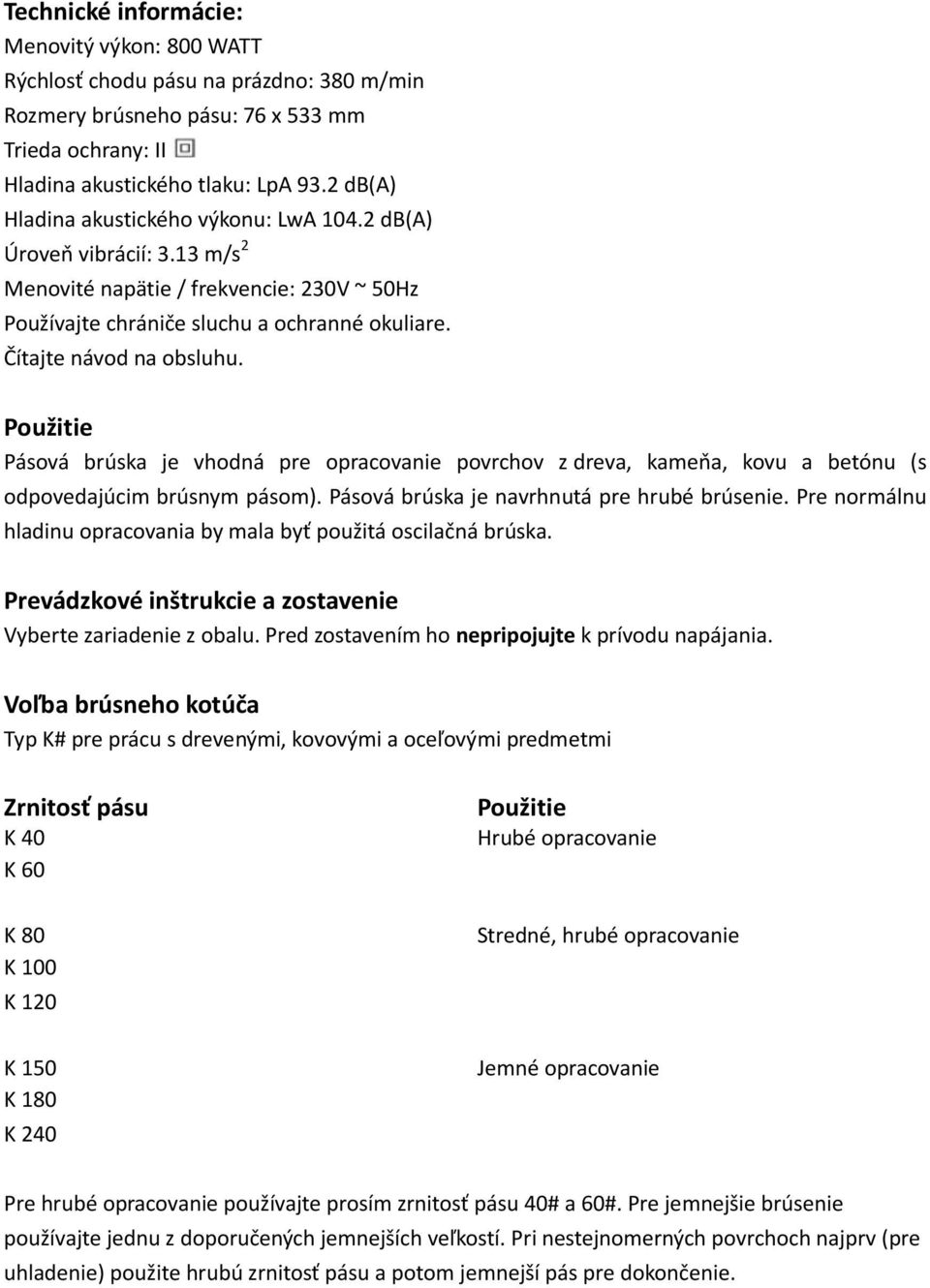 Použitie Pásová brúska je vhodná pre opracovanie povrchov z dreva, kameňa, kovu a betónu (s odpovedajúcim brúsnym pásom). Pásová brúska je navrhnutá pre hrubé brúsenie.