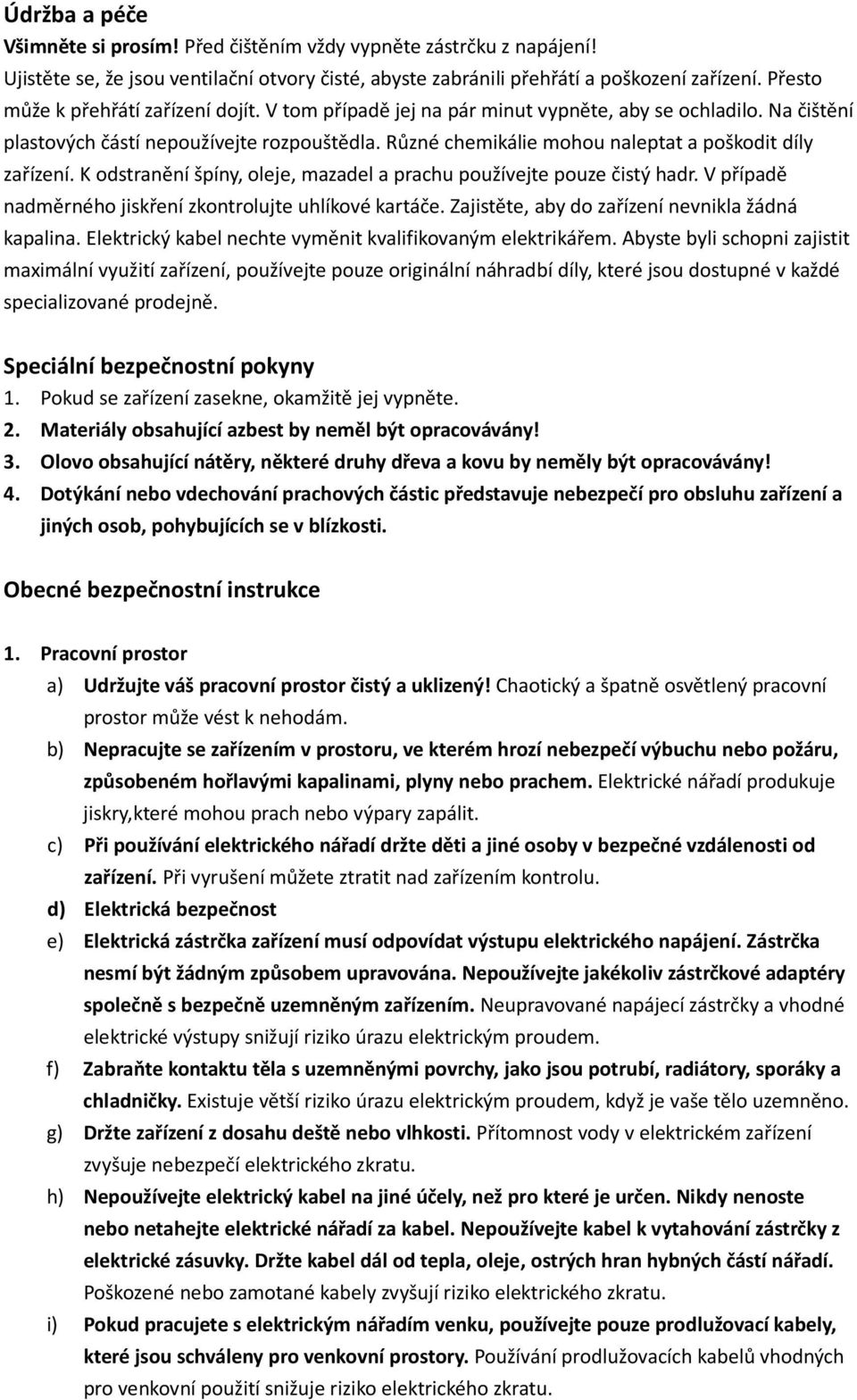 Různé chemikálie mohou naleptat a poškodit díly zařízení. K odstranění špíny, oleje, mazadel a prachu používejte pouze čistý hadr. V případě nadměrného jiskření zkontrolujte uhlíkové kartáče.