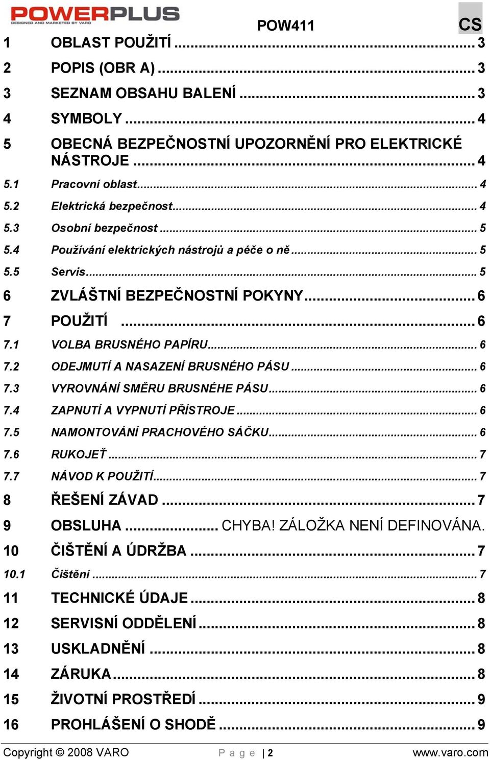 .. 6 7.3 VYROVNÁNÍ SMĚRU BRUSNÉHE PÁSU... 6 7.4 ZAPNUTÍ A VYPNUTÍ PŘÍSTROJE... 6 7.5 NAMONTOVÁNÍ PRACHOVÉHO SÁČKU... 6 7.6 RUKOJEŤ... 7 7.7 NÁVOD K POUŽITÍ... 7 8 ŘEŠENÍ ZÁVAD... 7 9 OBSLUHA... CHYBA!