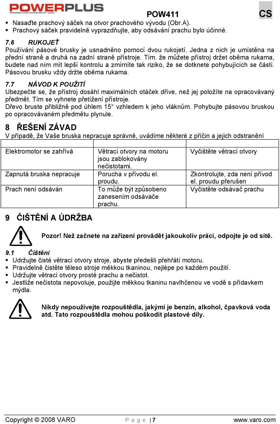 že můžete přístroj držet oběma rukama, budete nad ním mít lepší kontrolu a zmírníte tak riziko, že se dotknete pohybujících se částí. Pásovou brusku vždy držte oběma rukama. 7.