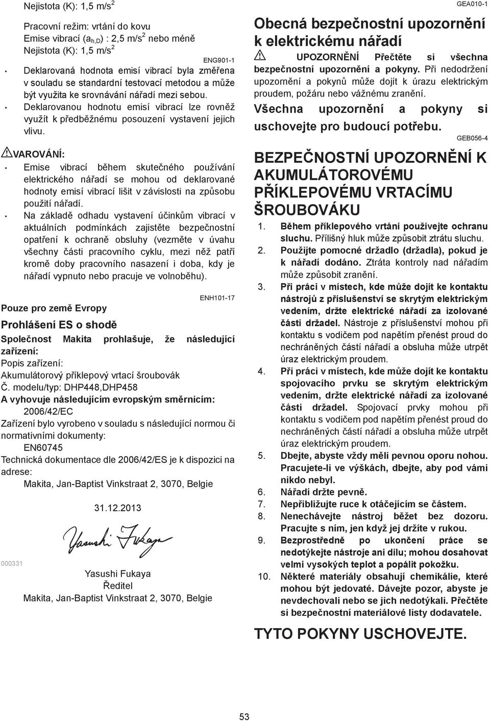 VAROVÁNÍ: Emise vibrací b hem skute ného používání elektrického ná adí se mohou od deklarované hodnoty emisí vibrací lišit v závislosti na zp sobu použití ná adí.