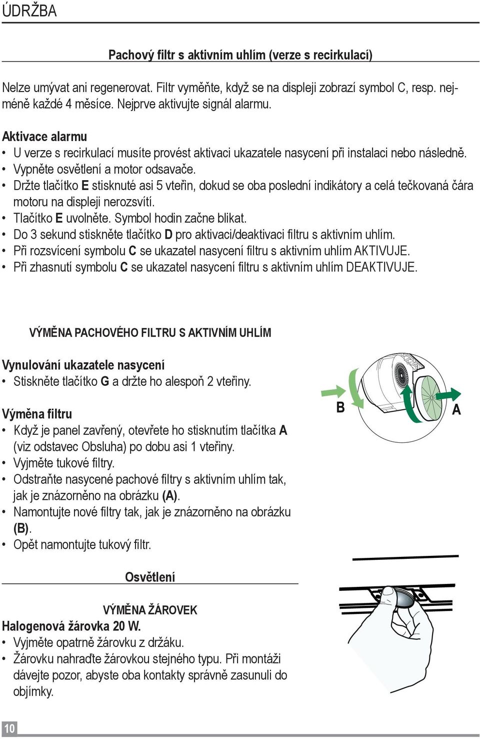 Držte tlačítko E stisknuté asi 5 vteřin, dokud se oba poslední indikátory a celá tečkovaná čára motoru na displeji nerozsvítí. Tlačítko E uvolněte. Symbol hodin začne blikat.