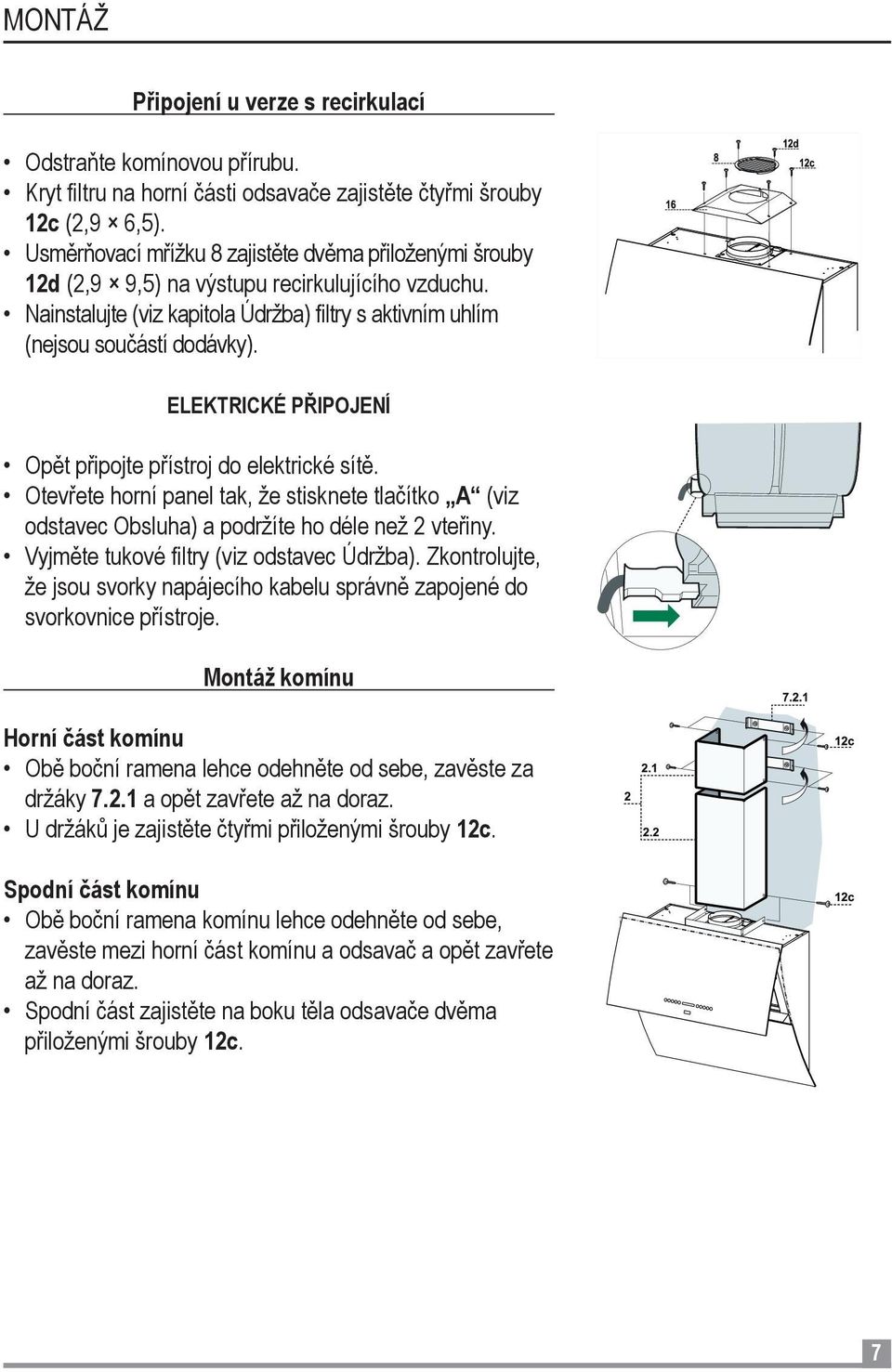 ELEKTRICKÉ PŘIPOJENÍ Opět připojte přístroj do elektrické sítě. Otevřete horní panel tak, že stisknete tlačítko A (viz odstavec Obsluha) a podržíte ho déle než 2 vteřiny.