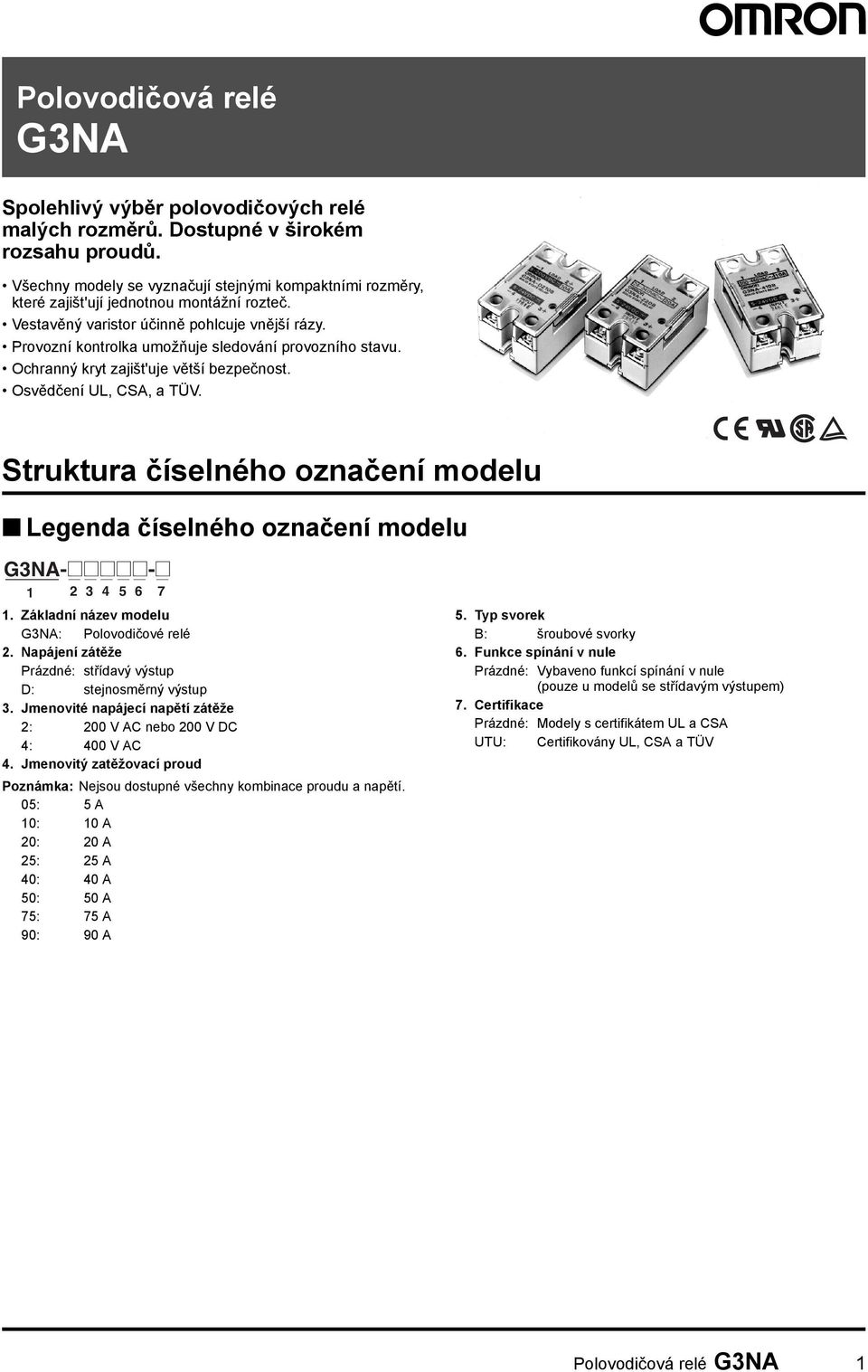 Provozní kontrolka umožňuje sledování provozního stavu. Ochranný kryt zajišt'uje větší bezpečnost. Osvědčení UL, CSA, a TÜV.