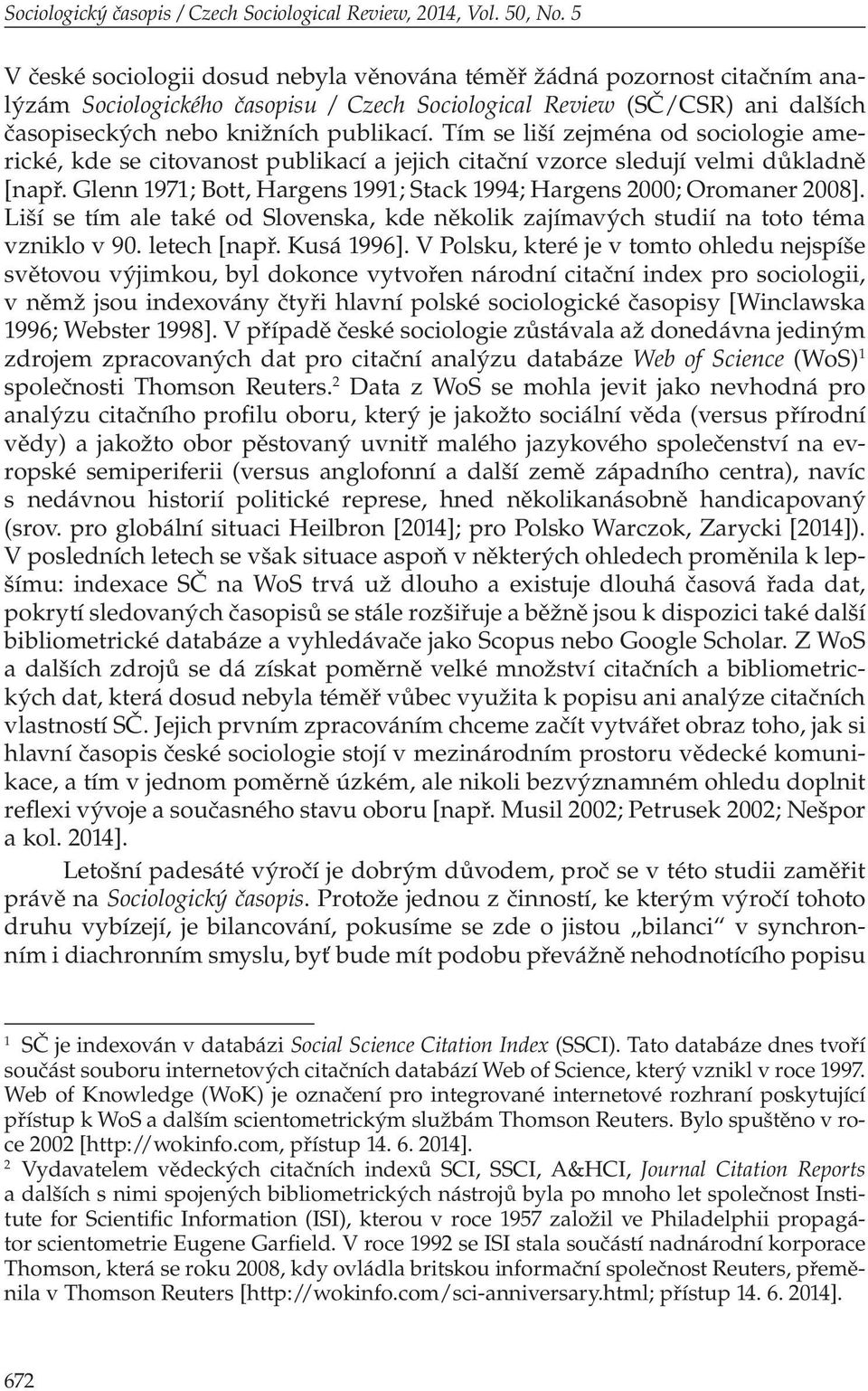 Tím se liší zejména od sociologie americké, kde se citovanost publikací a jejich citační vzorce sledují velmi důkladně [např. Glenn 1971; Bott, Hargens 1991; Stack 1994; Hargens 2000; Oromaner 2008].