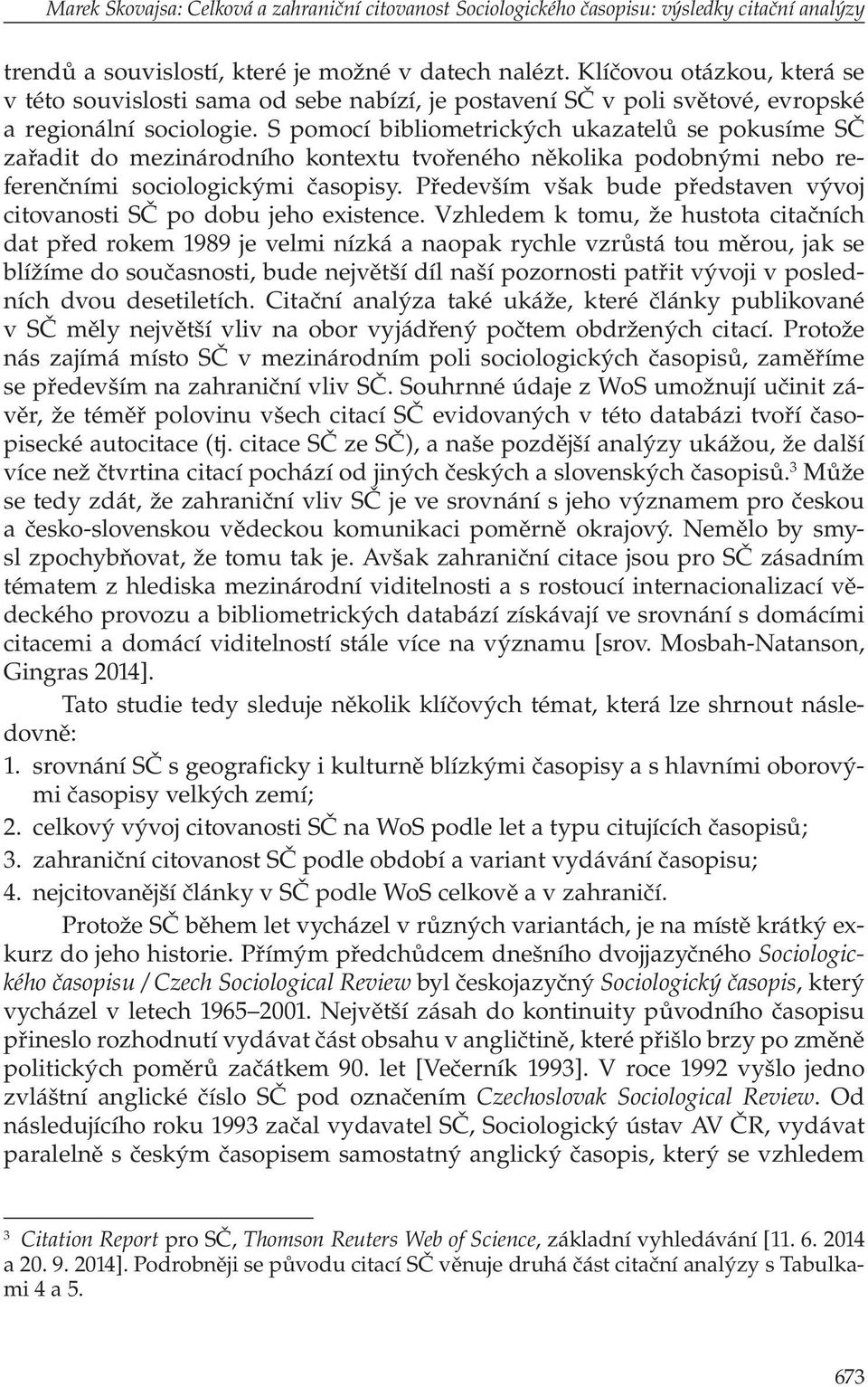 S pomocí bibliometrických ukazatelů se pokusíme SČ zařadit do mezinárodního kontextu tvořeného několika podobnými nebo referenčními sociologickými časopisy.