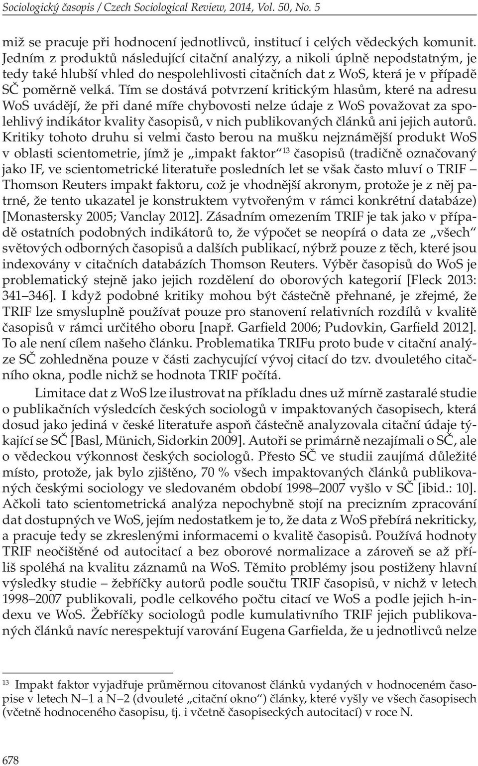 Tím se dostává potvrzení kritickým hlasům, které na adresu WoS uvádějí, že při dané míře chybovosti nelze údaje z WoS považovat za spolehlivý indikátor kvality časopisů, v nich publikovaných článků