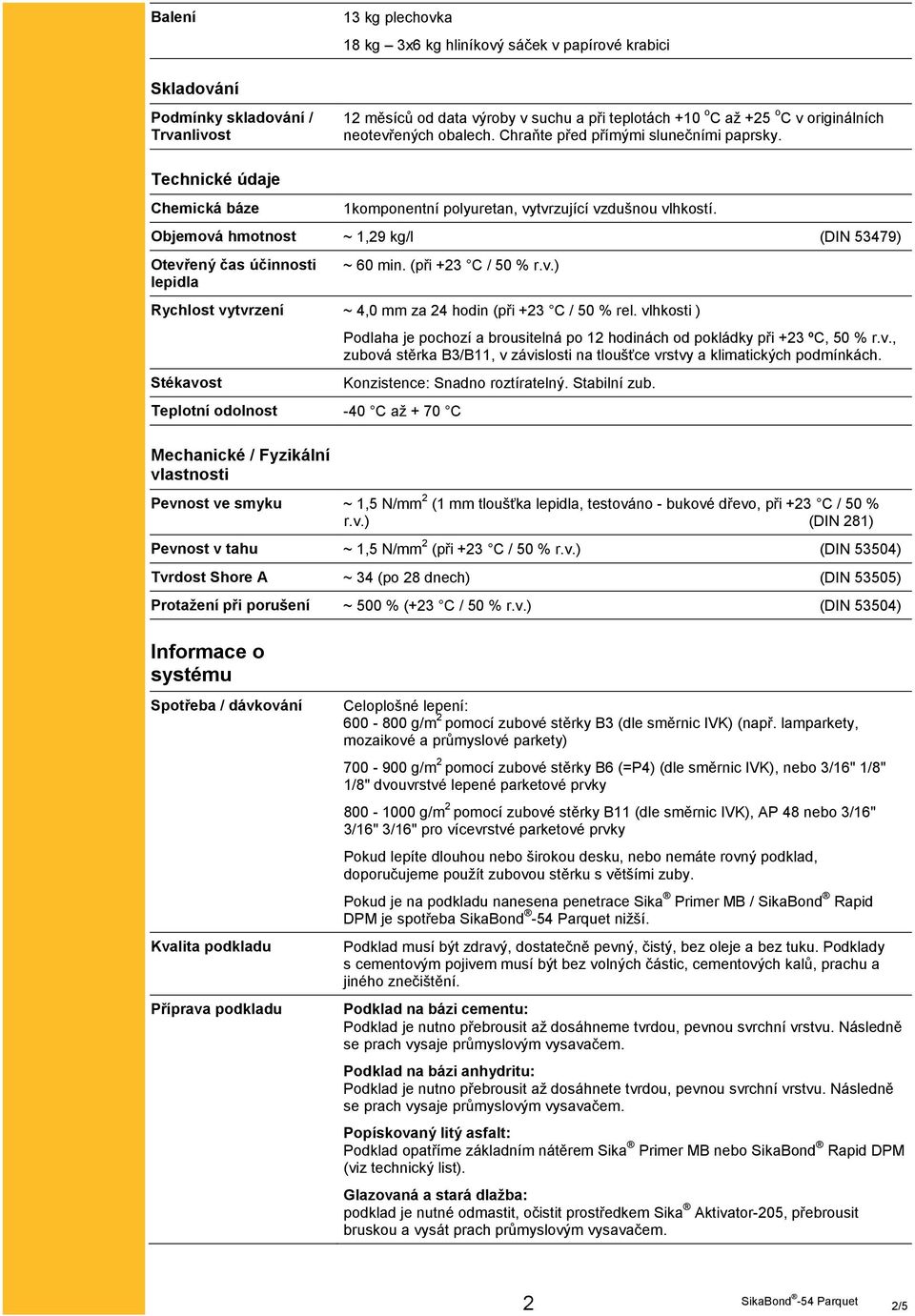 Objemová hmotnost ~ 1,29 kg/l (DIN 53479) Otevřený čas účinnosti lepidla ~ 60 min. (při +23 C / 50 % r.v.) Rychlost vytvrzení ~ 4,0 mm za 24 hodin (při +23 C / 50 % rel.