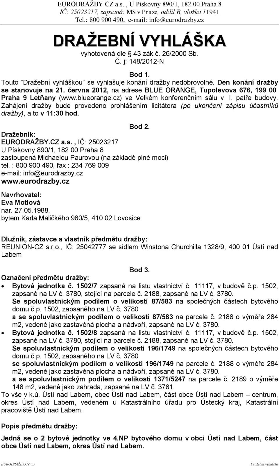 Zahájení dražby bude provedeno prohlášením licitátora (po ukončení zápisu účastníků dražby), a to v 11:30 hod. Bod 2.