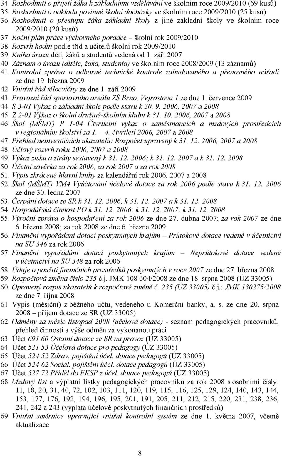 Rozvrh hodin podle tříd a učitelů školní rok 2009/2010 39. Kniha úrazů dětí, žáků a studentů vedená od 1. září 2007 40.