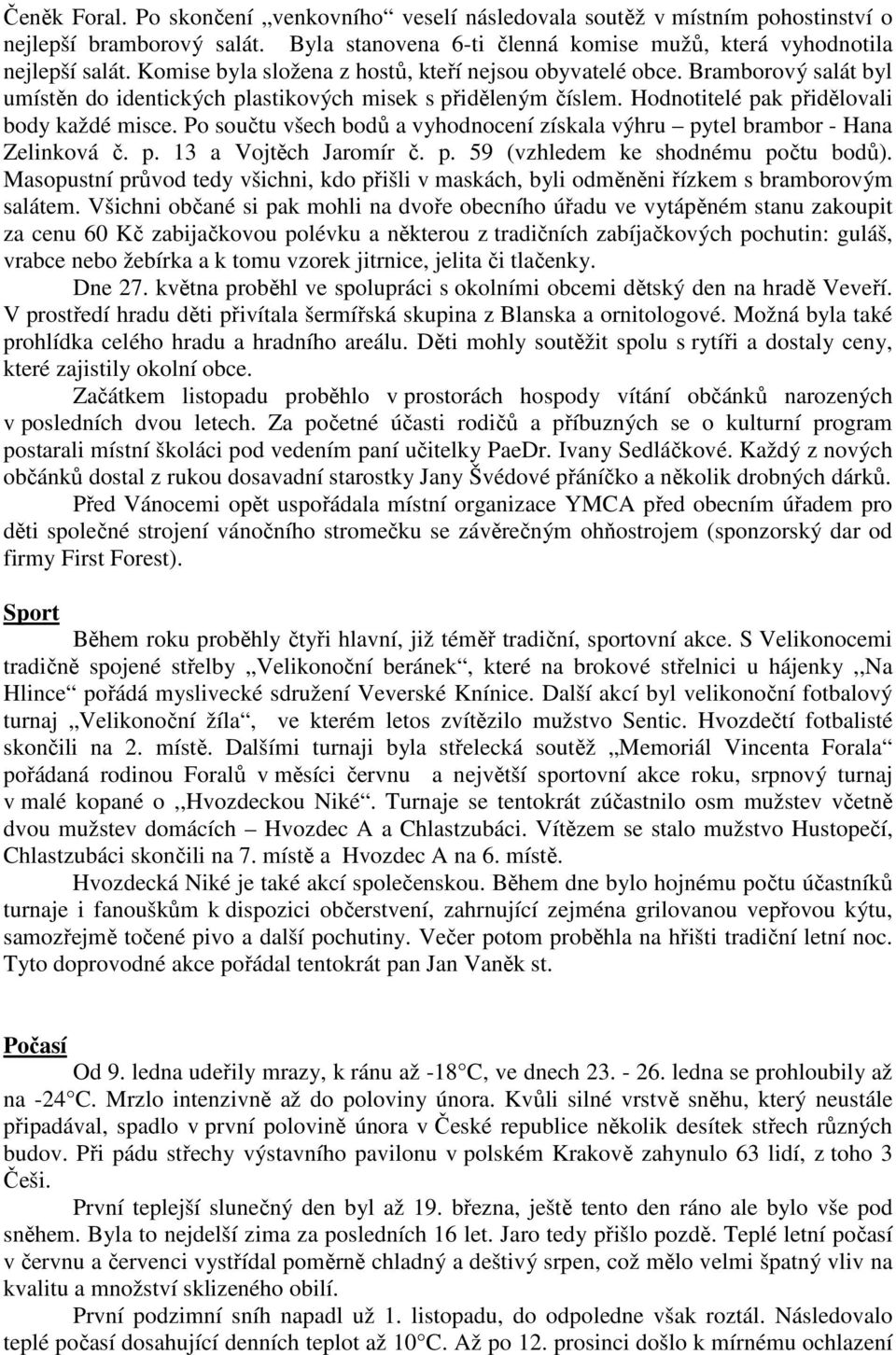 Po součtu všech bodů a vyhodnocení získala výhru pytel brambor - Hana Zelinková č. p. 13 a Vojtěch Jaromír č. p. 59 (vzhledem ke shodnému počtu bodů).