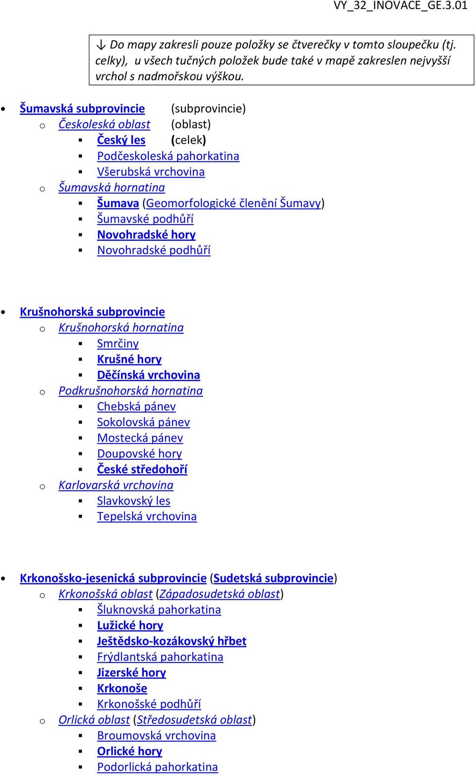 podhůří Novohradské hory Novohradské podhůří Krušnohorská subprovincie o Krušnohorská hornatina Smrčiny Krušné hory Děčínská vrchovina o Podkrušnohorská hornatina Chebská pánev Sokolovská pánev