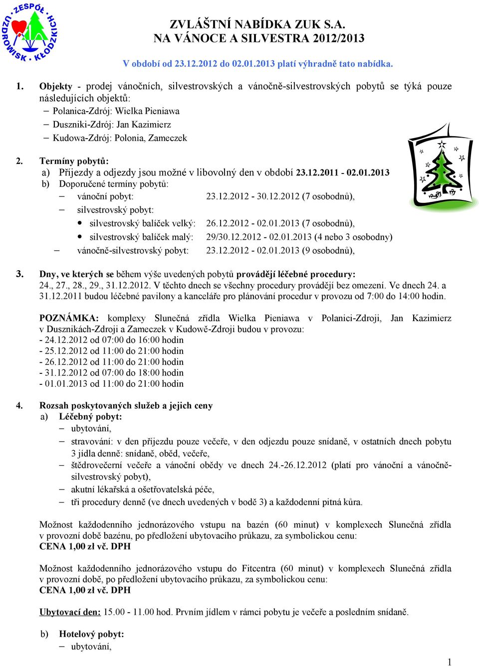 Polonia, Zameczek. Termíny pobytů: a) Příjezdy a odjezdy jsou možné v libovolný den v období..0-0.0.0 b) Doporučené termíny pobytů: vánoční pobyt:..0-0..0 (7 osobodnů), silvestrovský pobyt: silvestrovský balíček velký: 6.