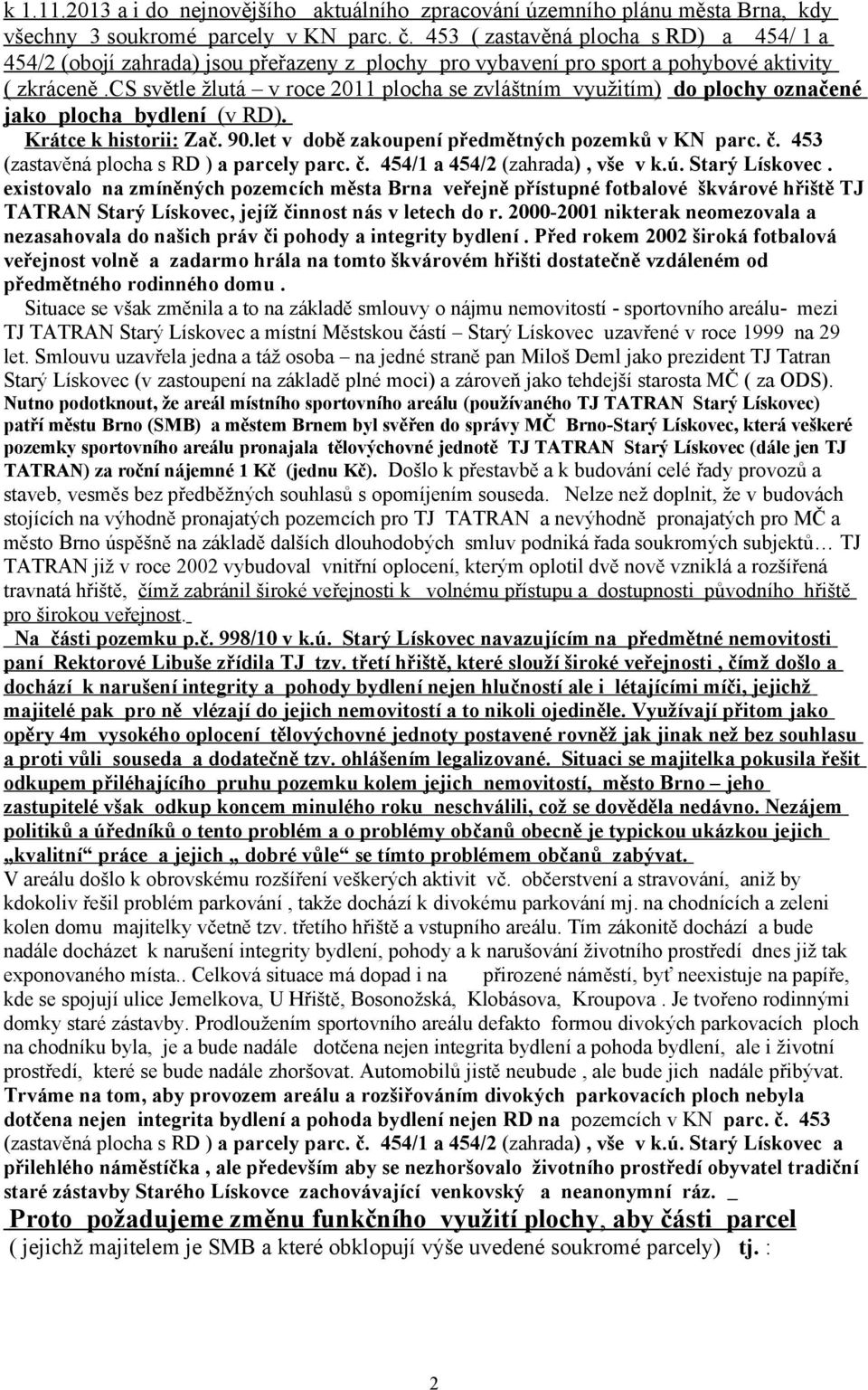 cs světle žlutá v roce 2011 plocha se zvláštním využitím) do plochy označené jako plocha bydlení (v RD). Krátce k historii: Zač. 90.let v době zakoupení předmětných pozemků v KN parc. č.