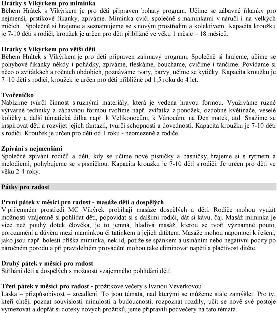 Kapacita kroužku je 7-10 dětí s rodiči, kroužek je určen pro děti přibližně ve věku 1 měsíc 18 měsíců. Hrátky s Vikýrkem pro větší děti Během Hrátek s Vikýrkem je pro děti připraven zajímavý program.