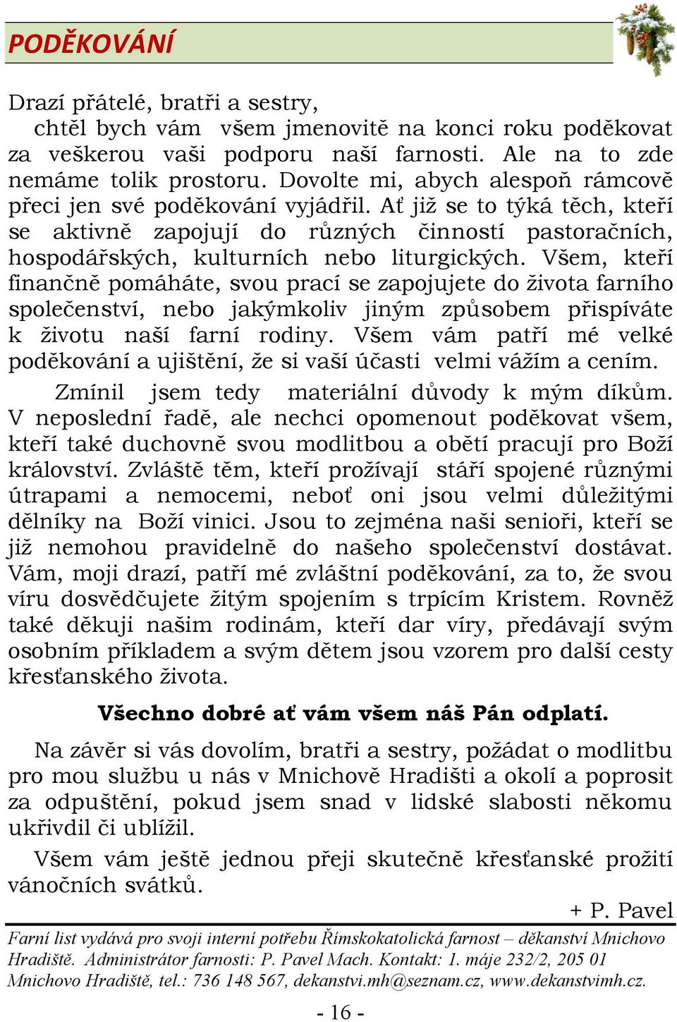 Všem, kteří finančně pomáháte, svou prací se zapojujete do života farního společenství, nebo jakýmkoliv jiným způsobem přispíváte k životu naší farní rodiny.