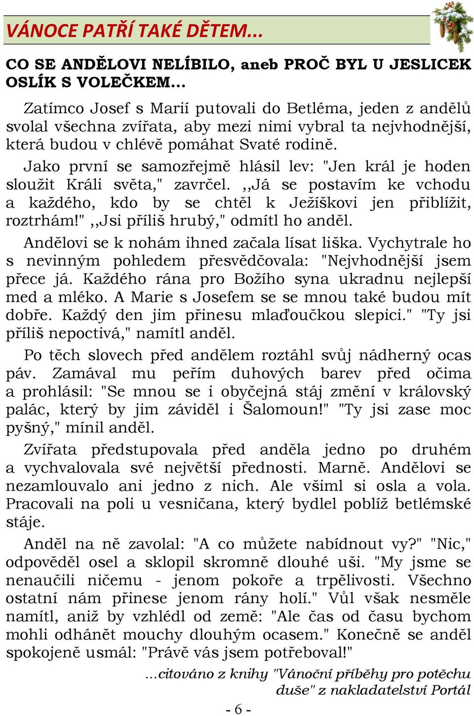 Jako první se samozřejmě hlásil lev: "Jen král je hoden sloužit Králi světa," zavrčel.,,já se postavím ke vchodu a každého, kdo by se chtěl k Ježíškovi jen přiblížit, roztrhám!