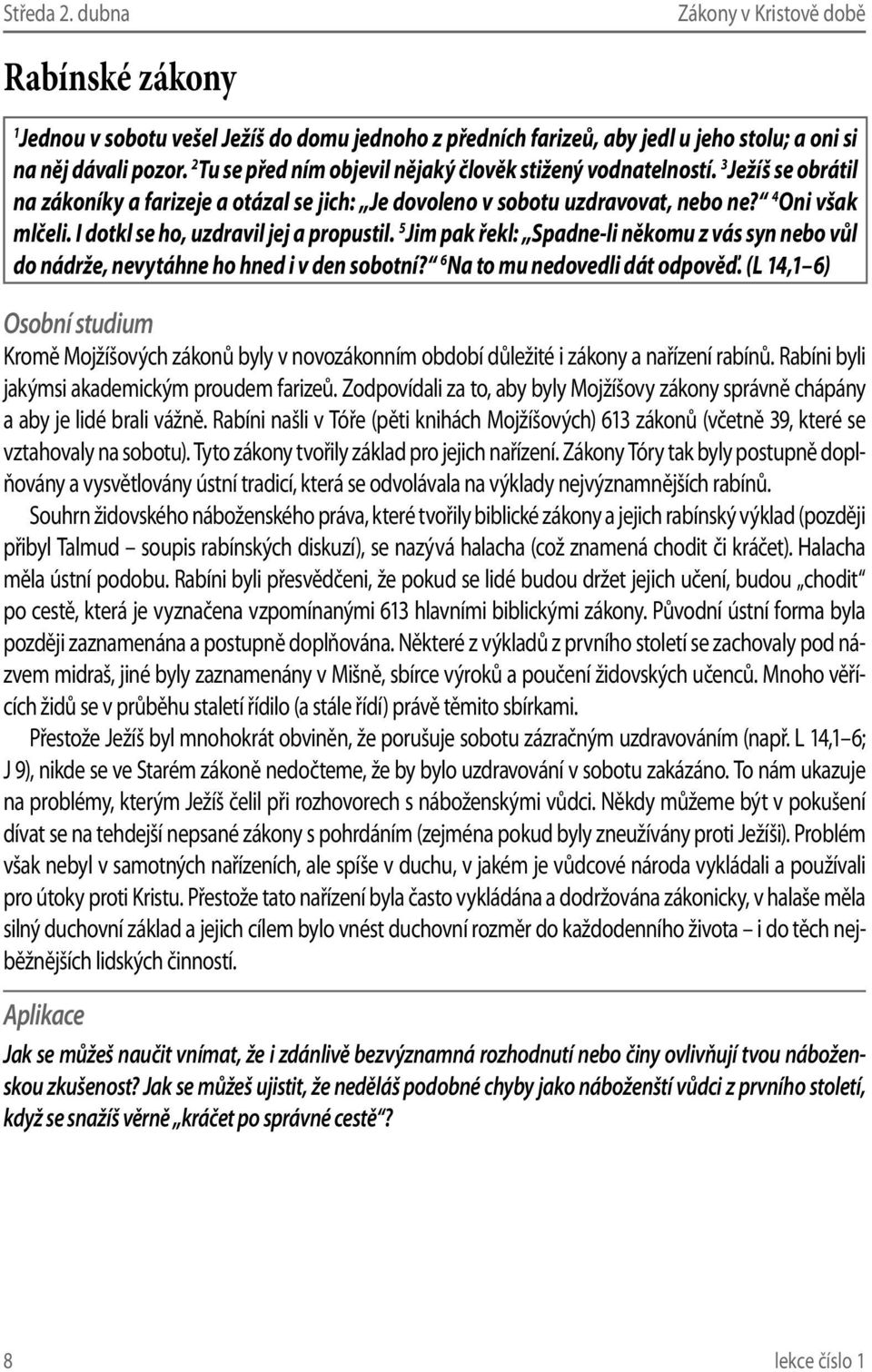 I dotkl se ho, uzdravil jej a propustil. 5 Jim pak řekl: Spadne-li někomu z vás syn nebo vůl do nádrže, nevytáhne ho hned i v den sobotní? 6 Na to mu nedovedli dát odpověď.