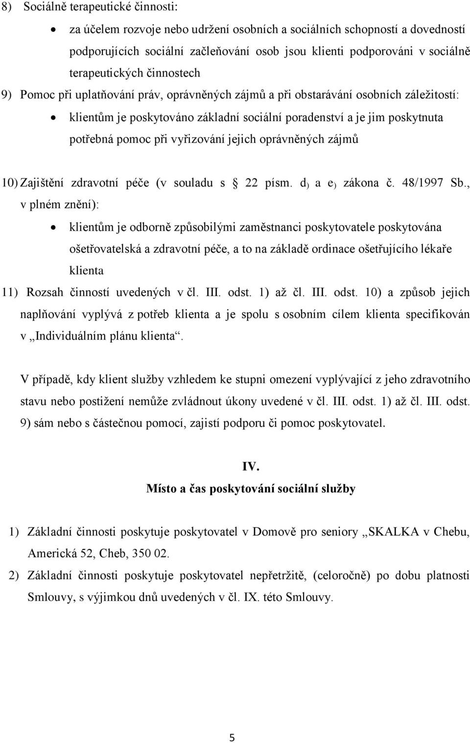 pomoc při vyřizování jejich oprávněných zájmů 10) Zajištění zdravotní péče (v souladu s 22 písm. d ) a e ) zákona č. 48/1997 Sb.