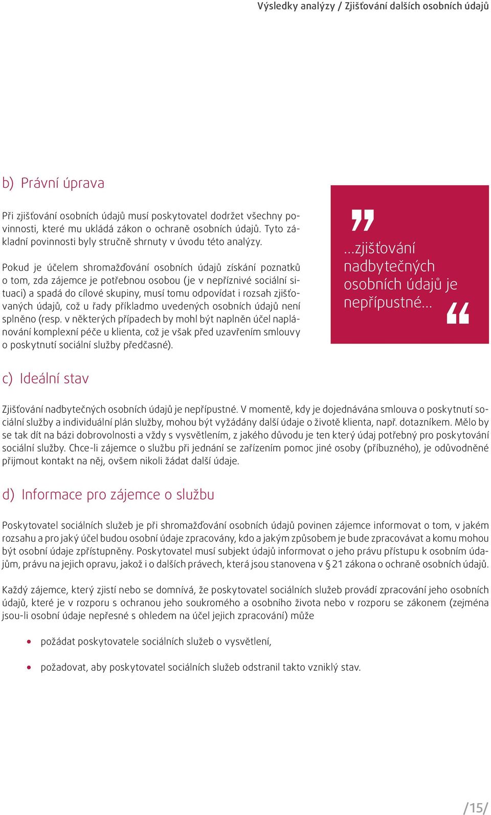 Pokud je účelem shromažďování osobních údajů získání poznatků o tom, zda zájemce je potřebnou osobou (je v nepříznivé sociální situaci) a spadá do cílové skupiny, musí tomu odpovídat i rozsah