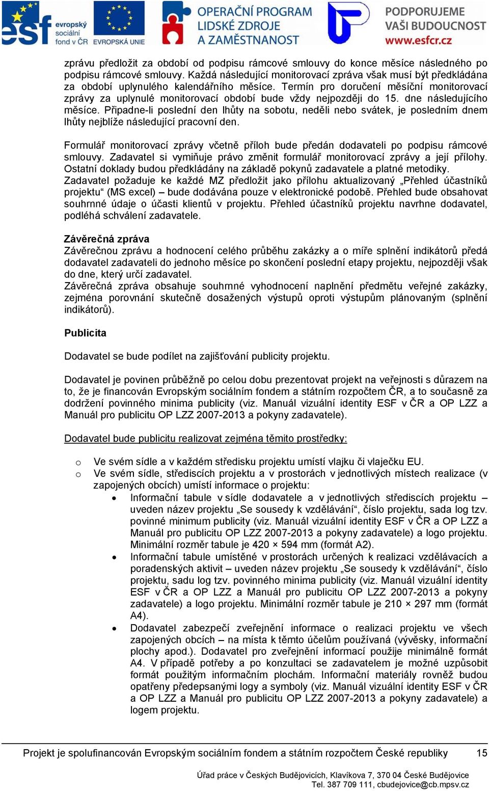 Připadne-li pslední den lhůty na sbtu, neděli neb svátek, je psledním dnem lhůty nejblíže následující pracvní den. Frmulář mnitrvací zprávy včetně přílh bude předán ddavateli p pdpisu rámcvé smluvy.